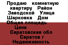 Продаю 3 комнатную квартиру › Район ­ Заводской › Улица ­ Шарковка › Дом ­ 2 › Общая площадь ­ 63 › Цена ­ 2 100 000 - Саратовская обл., Саратов г. Недвижимость » Квартиры продажа   . Саратовская обл.,Саратов г.